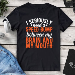 I Seriously Need A Speed Bump Between My Brain And My Mouth T-Shirt. Shop Shirts & Tops on Mounteen. Worldwide shipping available.