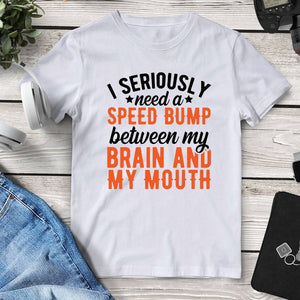 I Seriously Need A Speed Bump Between My Brain And My Mouth T-Shirt. Shop Shirts & Tops on Mounteen. Worldwide shipping available.