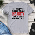 I Don’t Suffer From Insanity I Enjoy Every Minute Of It Tee. Shop Shirts & Tops on Mounteen. Worldwide shipping available.