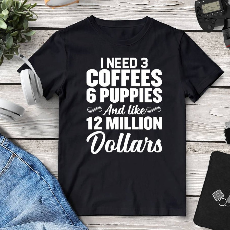 I Need 3 Coffees 6 Puppies And Like 12 Million Dollars T-Shirt. Shop Shirts & Tops on Mounteen. Worldwide shipping available.
