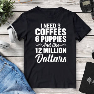 I Need 3 Coffees 6 Puppies And Like 12 Million Dollars T-Shirt. Shop Shirts & Tops on Mounteen. Worldwide shipping available.