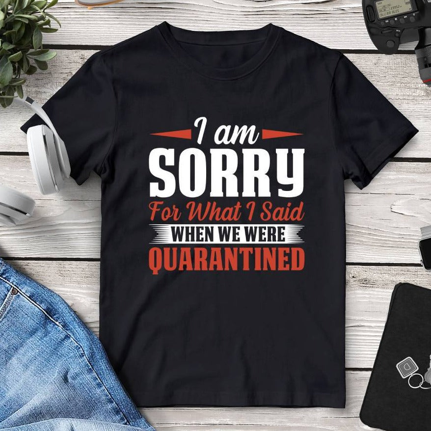 I Am Sorry For What I Said When We Were Quarantined T-Shirt. Shop Shirts & Tops on Mounteen. Worldwide shipping available.