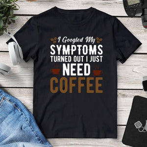 I Googled My Symptoms Turned Out I Just Need Coffee Tee. Shop Shirts & Tops on Mounteen. Worldwide shipping available.