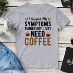 I Googled My Symptoms Turned Out I Just Need Coffee Tee. Shop Shirts & Tops on Mounteen. Worldwide shipping available.