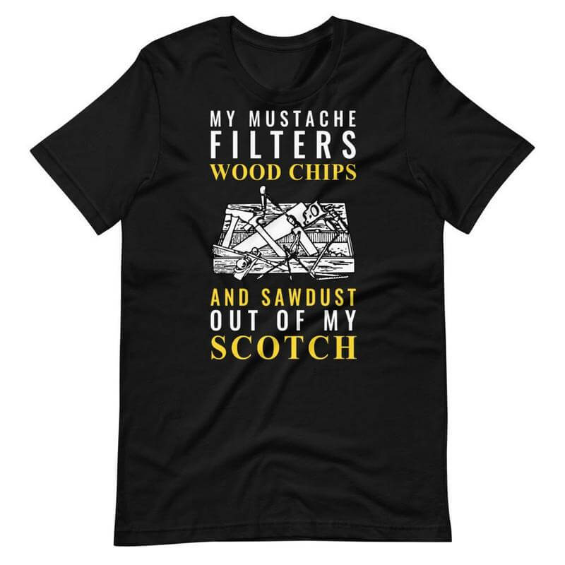 My Mustache Filters Wood Chips And Sawdust Out Of My Scotch T-Shirt