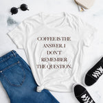Coffee Is The Answer I Don’t Remember The Question T-Shirt