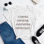 Coffee Owns Me And I’m Fine With That Tee